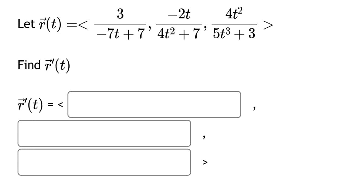 Let r(t) =<
Find ¹(t)
7¹ (t) =
3
-2t
4t²
−7t + 7' 4t² + 7' 5t³ +3
"