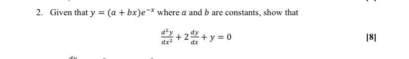 2. Given that y = (a + bx)e-* where a and b are constants, show that
d?y
+ 22 + y = 0
[8]
dx2
dx
