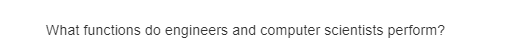 What functions do engineers and computer scientists perform?
