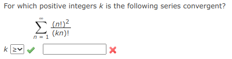 For which positive integers k is the following series convergent?
Σ
(n!)?
(kn)!
n = 1
