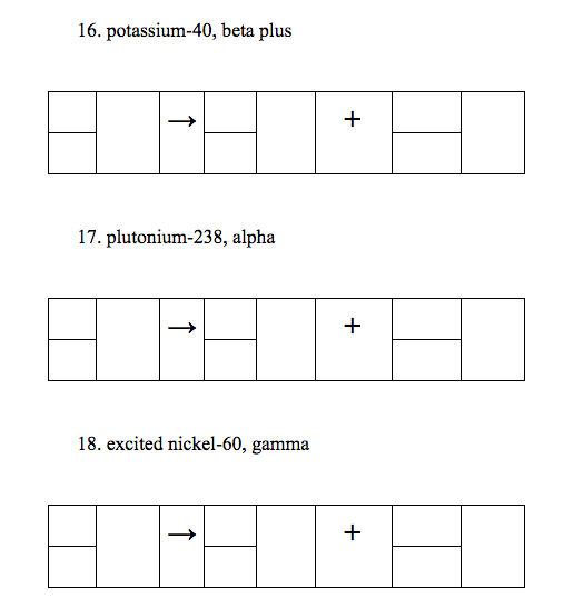 16. potassium-40, beta plus
17. plutonium-238, alpha
+
18. excited nickel-60, gamma
+
+
