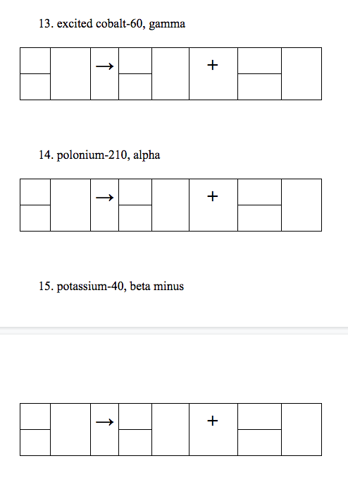 13. excited cobalt-60, gamma
+
14. polonium-210, alpha
15. potassium-40, beta minus
+
+

