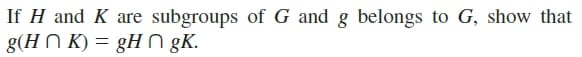 If H and K are subgroups of G and g belongs to G, show that
g(H N K) = gH n gK.
