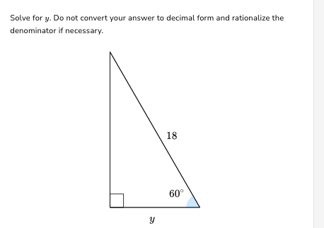 Solve for y. Do not convert your answer to decimal form and rationalize the
denominator if necessary.
Y
18
60°