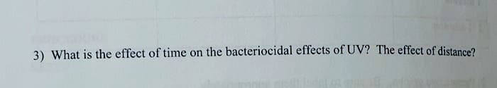 3) What is the effect of time on the bacteriocidal effects of UV? The effect of distance?
