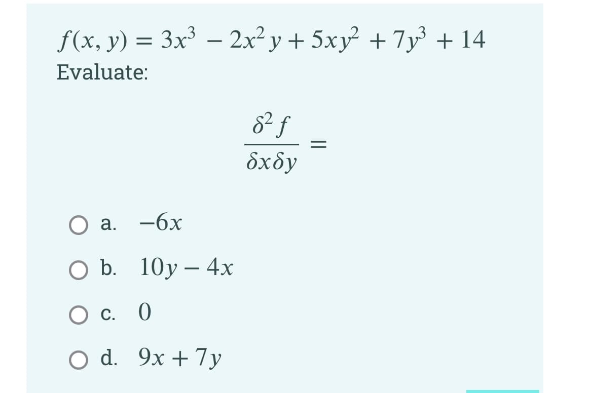 f(x, y) =
= 3x – 2x² y + 5xy² +7y + 14
-
Evaluate:
бхбу
О а. —6х
b. 10у — 4х
О с. 0
С.
O d. 9x + 7y
