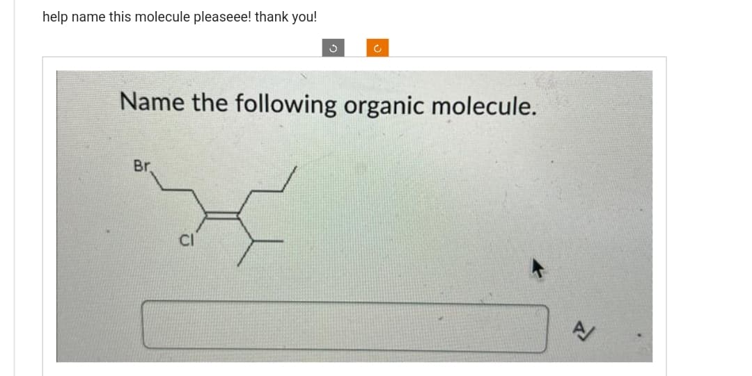 help name this molecule pleaseee! thank you!
3
Name the following organic molecule.
Br.
A