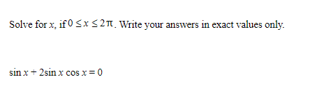 Solve for x, if 0 SxS2n. Write your answers in exact values only.
sin x + 2sin x cos x = 0
