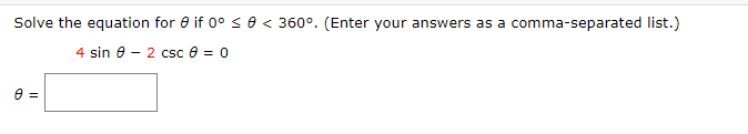 Solve the equation for 0 if 0° s e < 360°. (Enter your answers as a comma-separated list.)
4 sin e
- 2 csc e = 0
e =
