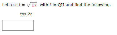 Let csc t = V17 with t in QII and find the following.
cos 2t
