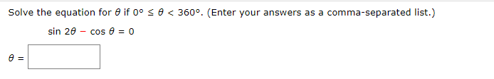 Solve the equation for 0 if 0° s 0 < 360°. (Enter your answers as a comma-separated list.)
sin 20
- cos e = 0
