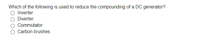 Which of the following is used to reduce the compounding of a DC generator?
Inverter
Diverter
Commutator
Carbon brushes
