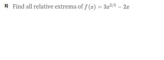 3) Find all relative extrema of f (x) = 3x²/3 – 2x
