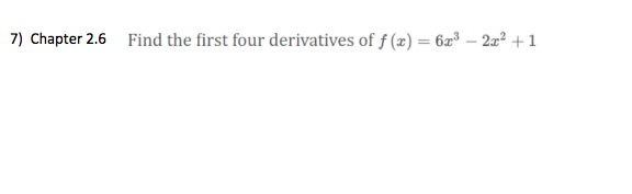 7) Chapter 2.6
Find the first four derivatives of f (æ) = 62³ – 2x² +1
