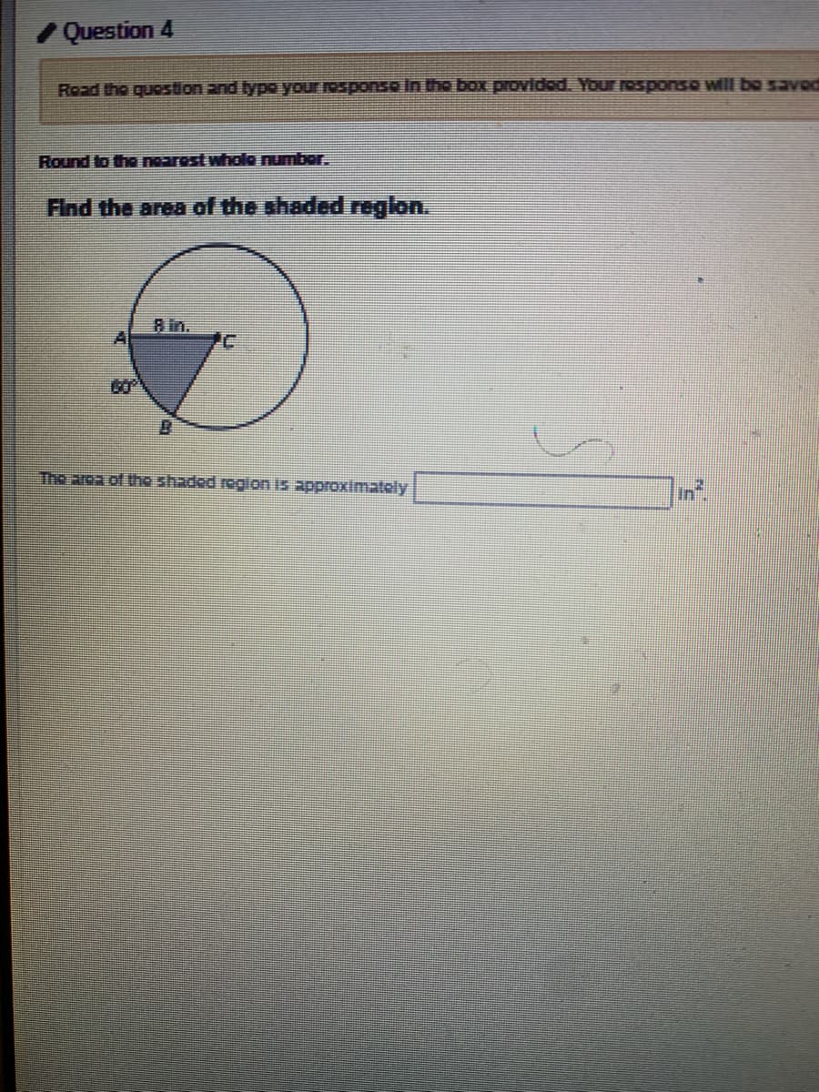 Question 4
Road the question and lypo your rosponso In the box provided. Youresponso wiIl bo savod
Round to the nearest wholo numbor.
Find the area of the shaded reglon.
Rin.
Al
60
The area of tho shaded region is approximately
In"
