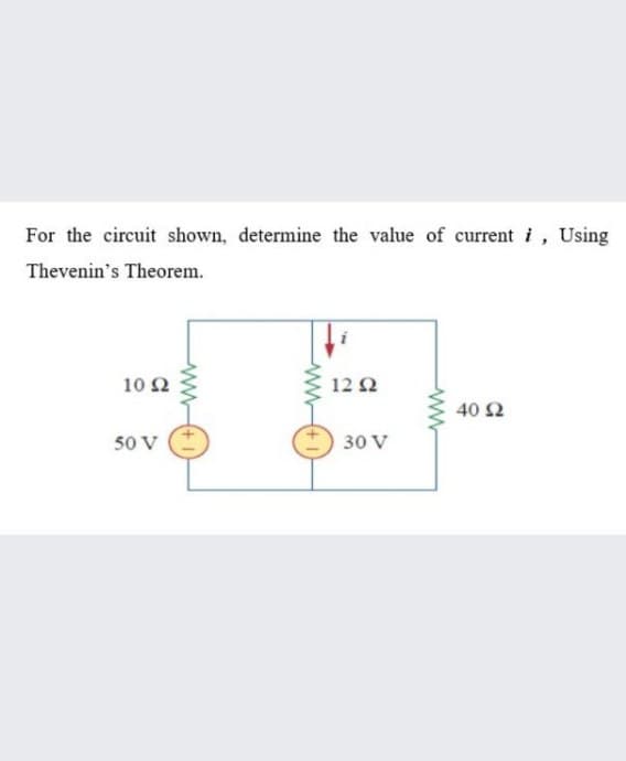 For the circuit shown, determine the value of current i, Using
Thevenin's Theorem.
10 Ω
12Ω
40 2
50 V
30 V
