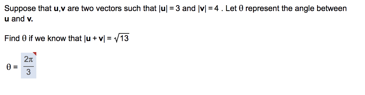 Suppose that u,v are two vectors such that Ju| = 3 and |v| = 4. Let 0 represent the angle between
u and v.
Find 0 if we know that Ju + v| = V13
3
