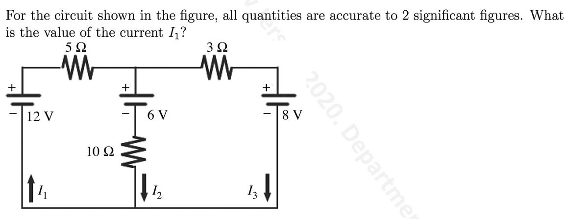 For the circuit shown in the figure, all quantities are accurate to 2 significant figures. What
is the value of the current I,?
5Ω
3Ω
+
+
12 V
6 V
|8 V
10 2
13
2020. Departmer
