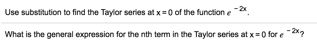 Use substitution to find the Taylor series at x =0 of the function e -2*.
What is the general expression for the nth term in the Taylor series at x= 0 for e-2x?
