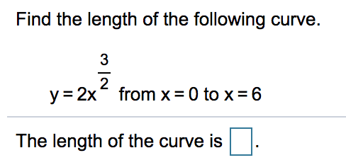 Find the length of the following curve.
3
2
y = 2x from x = 0 to x = 6
The length of the curve is
