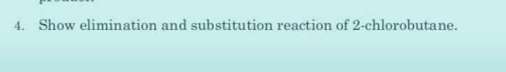 4. Show elimination and substitution reaction of 2-chlorobutane.
