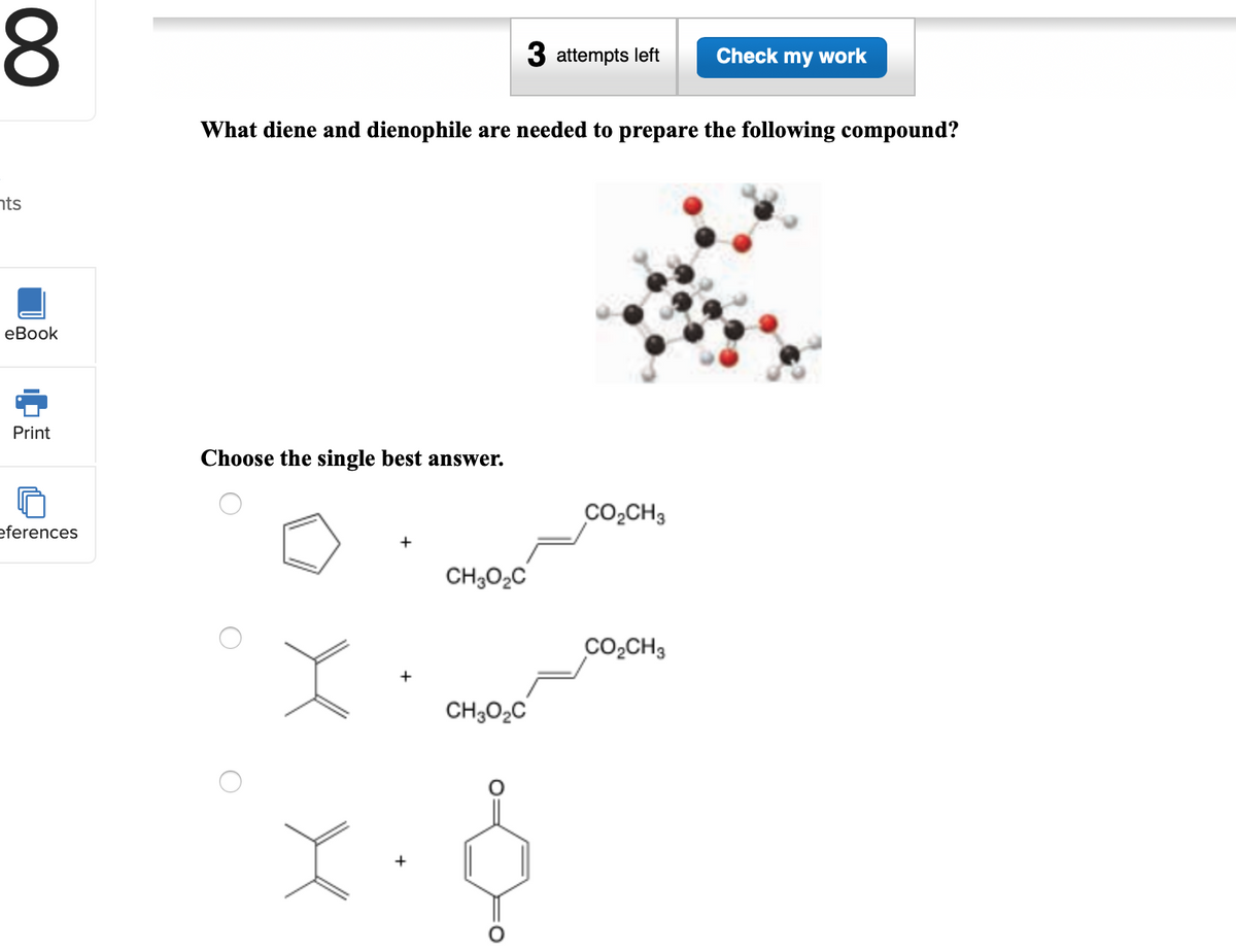 3 attempts left
Check my work
What diene and dienophile are needed to prepare the following compound?
nts
еBook
Print
Choose the single best answer.
Co,CH3
eferences
+
CH3O2C
CO2CH3
CH,O2C
00
