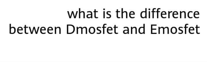 what is the difference
between Dmosfet and Emosfet
