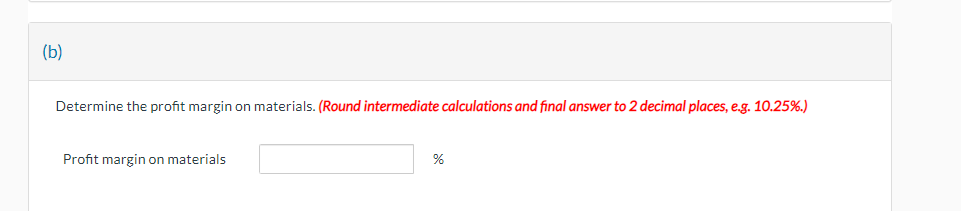 (b)
Determine the profit margin on materials. (Round intermediate calculations and final answer to 2 decimal places, e.g. 10.25%.)
Profit margin on materials
%