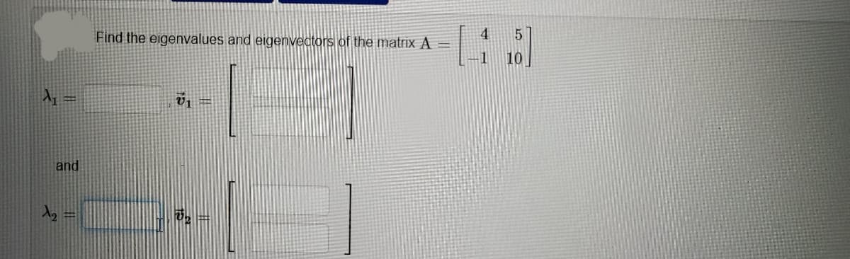 Find the eigenvalues and eigenvectors of the matrix A
4
10
and
%3D
