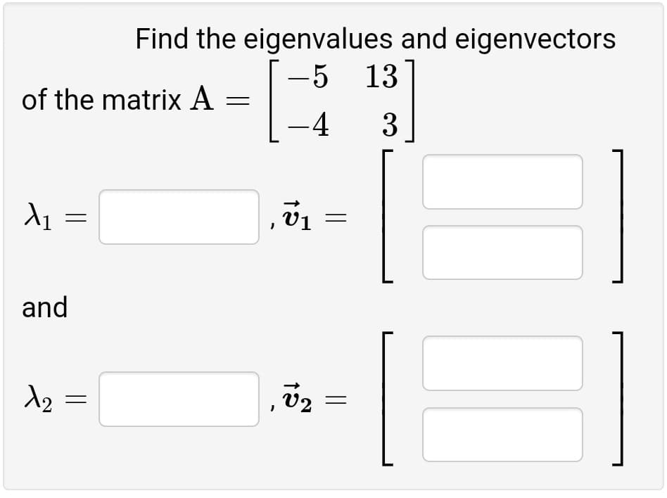 Find the eigenvalues and eigenvectors
-5 13
of the matrix A =
-4
and
A2 =
