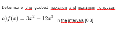 Determine the global maximum and minimum function
a)f(x) = 3x²
– 12x
in the intervals [0,3]
