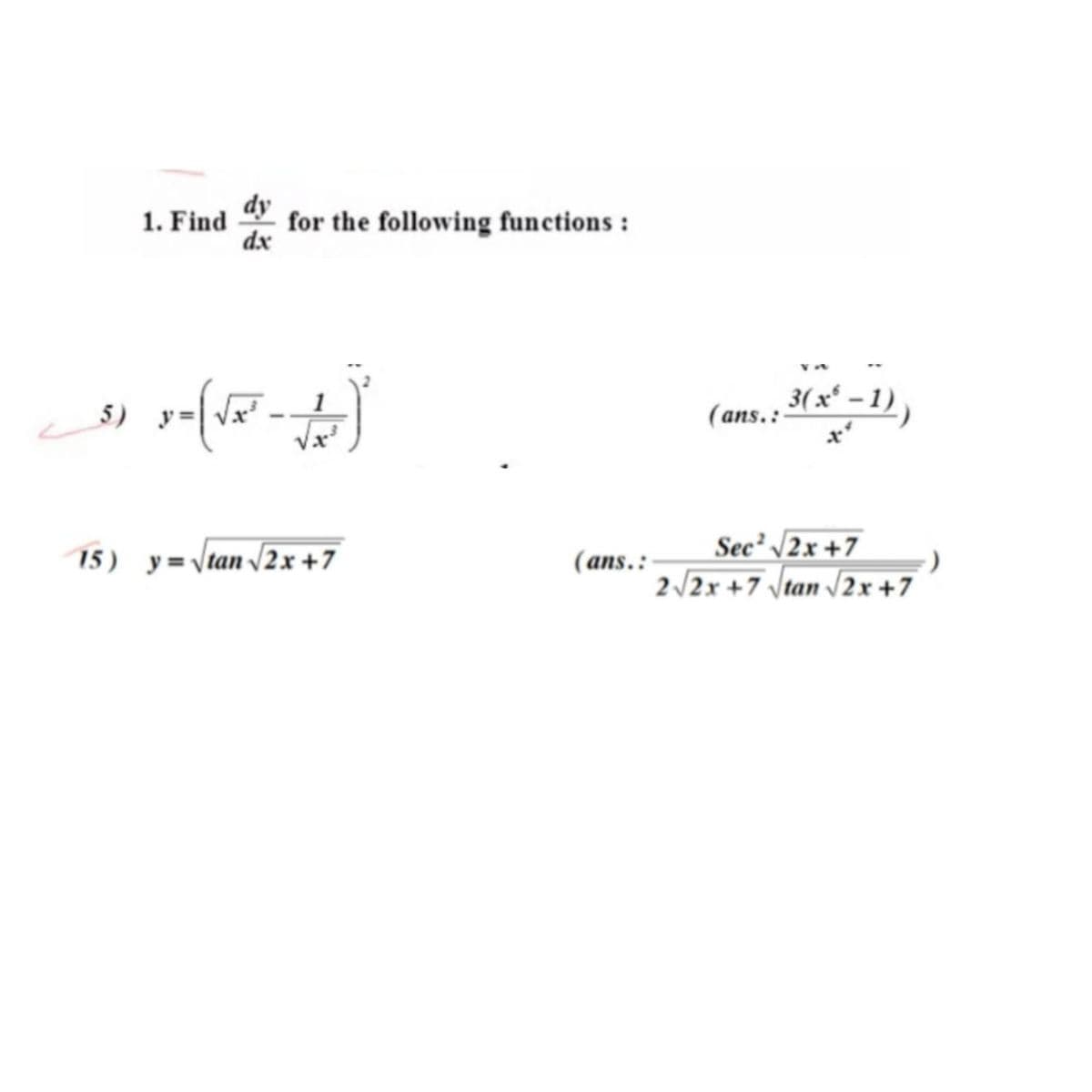 for the following functions :
dx
1. Find
*-1),
5)
(ans.: 3(x² –
Sec' /2x +7
15) y=\tan /2x+7
(ans.:
2/2x +7 Vtan /2x +7
