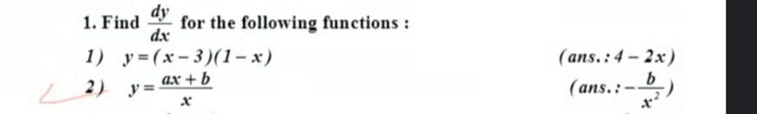 1. Find
dx
dy
for the following functions:
1) y =(x- 3)(1- x)
(ans.:4- 2x)
| 2)
ax + b
y =
b
(ans. :-,)
