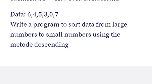 Data: 6,4,5,3,0,7
Write a program to sort data from large
numbers to small numbers using the
metode descending
