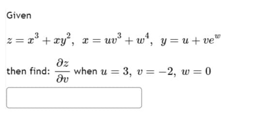 Given
z = x³ + xy², x = uv³ +w¹, y=u+vew
дz
Əv
then find:
when u = 3, v = -2, w=0