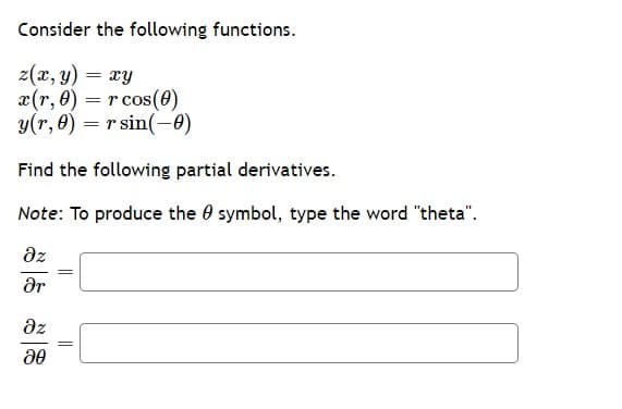 Consider the following functions.
z(x, y) = xy
x(r, 0) = r cos(0)
y(r, 0) = r sin(-0)
Find the following partial derivatives.
Note: To produce the symbol, type the word "theta".
дz
Ər
дz
20
=