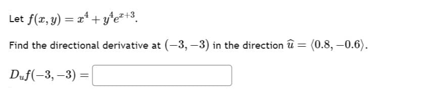 Let f(x, y) = x² + y²e²+³¸
Find the directional derivative at (-3, -3) in the direction :
=
Duf(−3,−3) =
(0.8,-0.6).