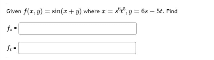 Given f(x, y) = sin(x + y) where x = sºt5, y = 6s – 5t. Find
fs=
ft =