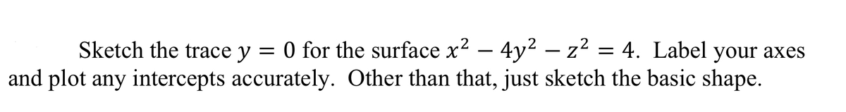 Sketch the trace y
0 for the surface x² - 4y²z² = 4. Label your axes
and plot any intercepts accurately. Other than that, just sketch the basic shape.