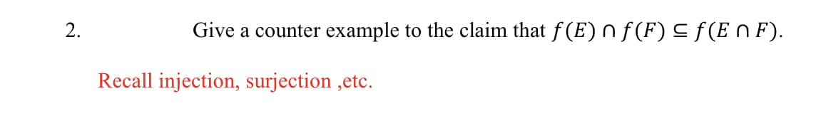 2.
Give a counter example to the claim that ƒ(E) ^ ƒ(F) ≤ ƒ (En F).
Recall injection, surjection ,etc.