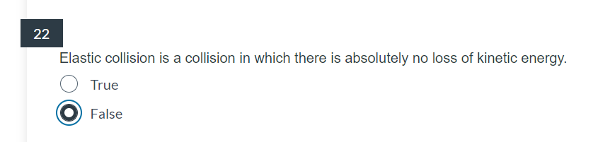 22
Elastic collision is a collision in which there is absolutely no loss of kinetic energy.
True
False
