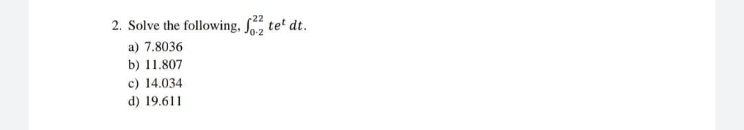 2. Solve the following, S tet dt.
a) 7.8036
b) 11.807
c) 14.034
d) 19.611
