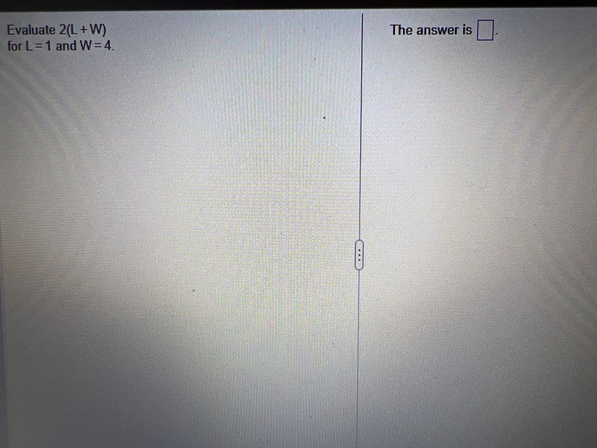 Evaluate 2(L+W)
for L = 1 and W = 4.
The answer is 1