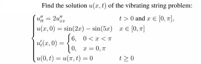 Find the solution u(x, t) of the vibrating string problem:
t > 0 and x E [0, 7],
u(x, 0) = sin(2x) – sin(5x) x E
€ [0, T]
-
[6,
uf (x, 0) =
0 < x < T
|0, r = 0, T
u(0, t) = u(7, t) = 0
t >0
