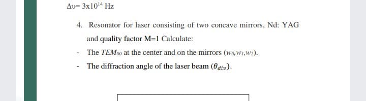 Au= 3x104 Hz
4. Resonator for laser consisting of two concave mirrors, Nd: YAG
and quality factor M=1 Calculate:
The TEM0 at the center and on the mirrors (wo,w1,w2).
The diffraction angle of the laser beam (Oaiv).
