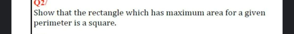 Show that the rectangle which has maximum area for a given
perimeter is a square.
