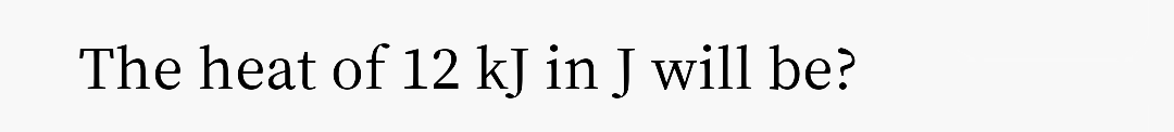 The heat of 12 kJ in J will be?
