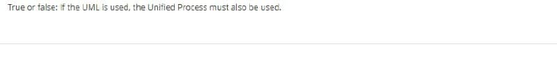 True or false: If the UML is used, the Unified Process must also be used.
