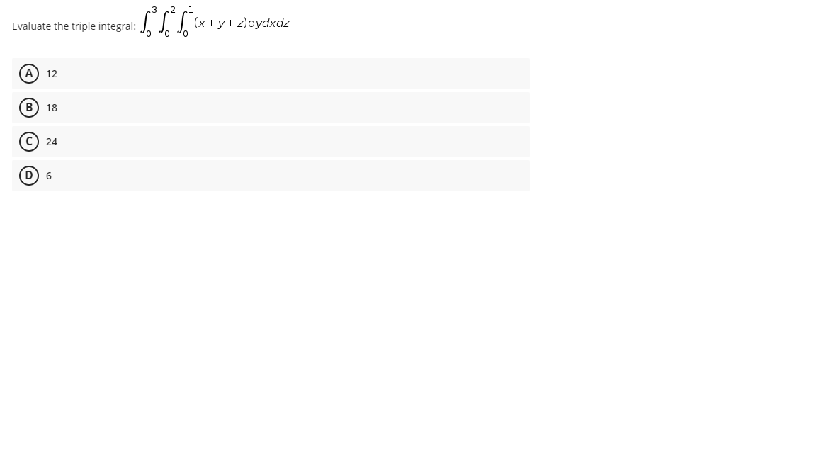 Evaluate the triple integral:
(A) 12
(B) 18
(C) 24
(D 6
(x+y+z)dydxdz