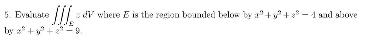 I.
5. Evaluate
z dV where E is the region bounded below by x2 +y? + z² = 4 and above
by x? + y? + z² = 9.
